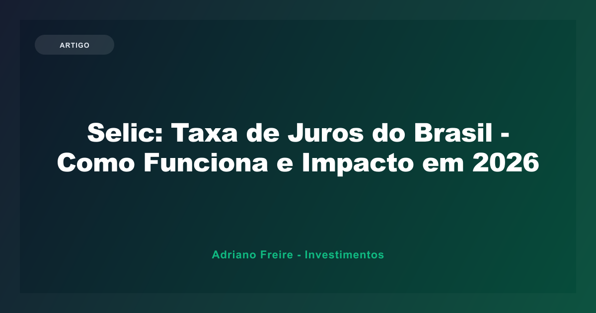 Selic: Taxa de Juros do Brasil - Como Funciona e Impacto em 2026