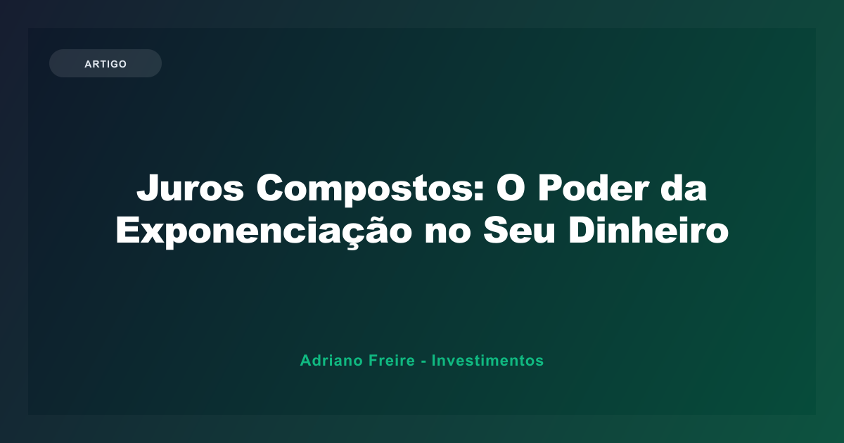 Juros Compostos: O Poder da Exponenciação no Seu Dinheiro