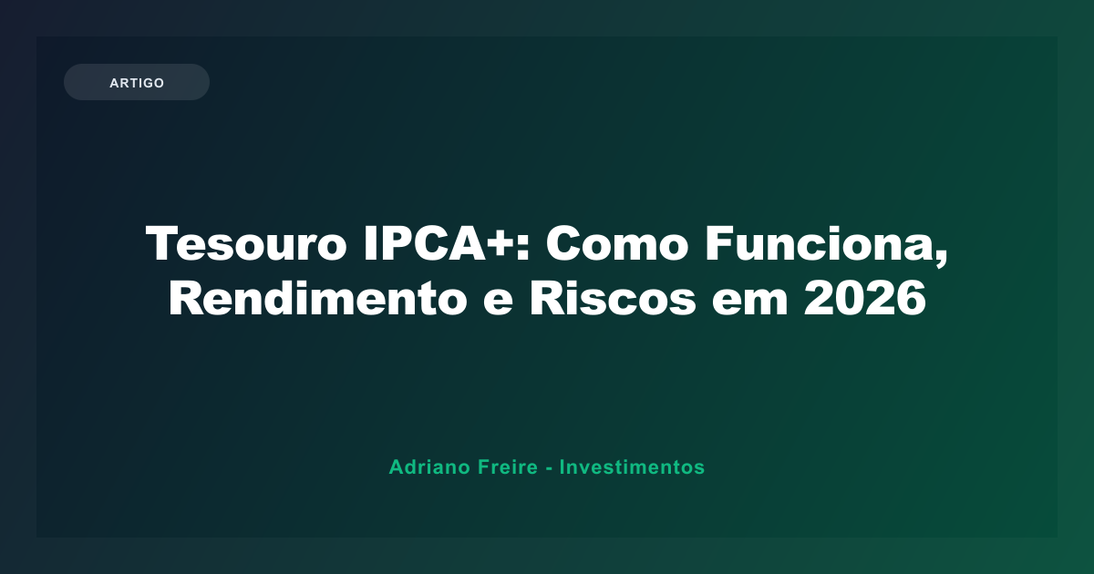 Tesouro IPCA+: Como Funciona, Rendimento e Riscos em 2026